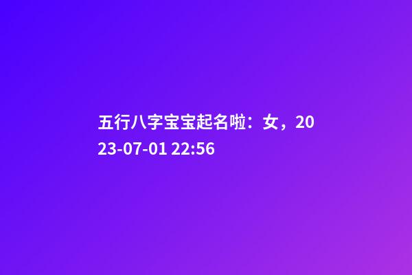 五行八字宝宝起名啦：女，2023-07-01 22:56